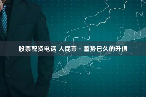 股票配资电话 人民币 - 蓄势已久的升值