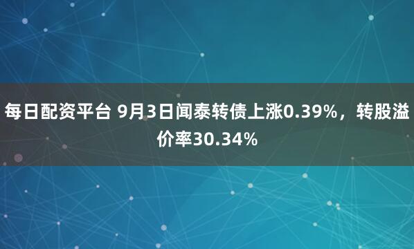 每日配资平台 9月3日闻泰转债上涨0.39%，转股溢价率30.34%