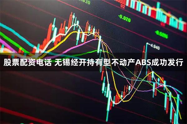 股票配资电话 无锡经开持有型不动产ABS成功发行