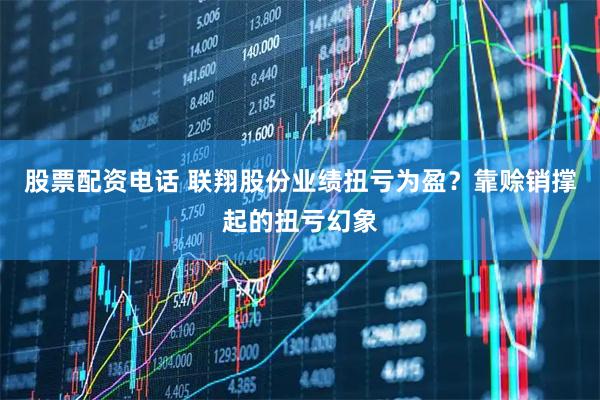 股票配资电话 联翔股份业绩扭亏为盈？靠赊销撑起的扭亏幻象