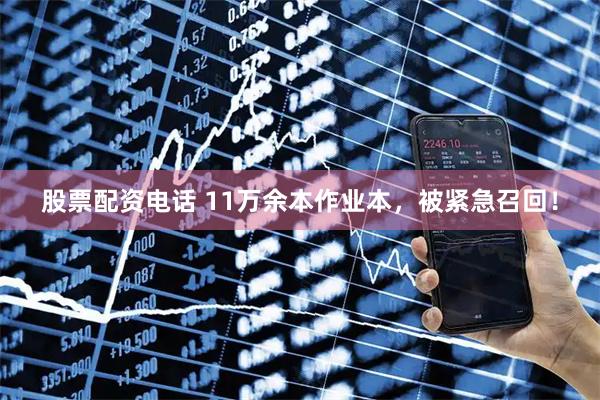 股票配资电话 11万余本作业本，被紧急召回！