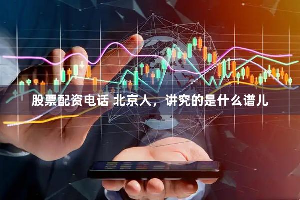 股票配资电话 北京人，讲究的是什么谱儿