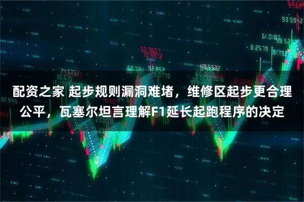 配资之家 起步规则漏洞难堵，维修区起步更合理公平，瓦塞尔坦言理解F1延长起跑程序的决定