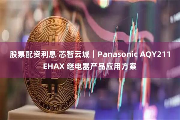 股票配资利息 芯智云城｜Panasonic AQY211EHAX 继电器产品应用方案