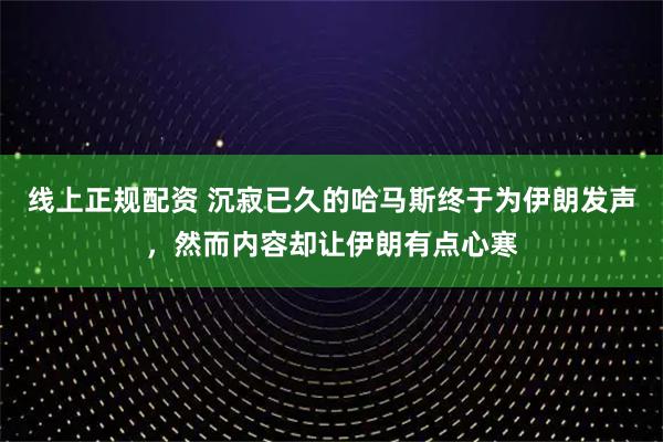 线上正规配资 沉寂已久的哈马斯终于为伊朗发声,然而内容却让伊朗有点心寒
