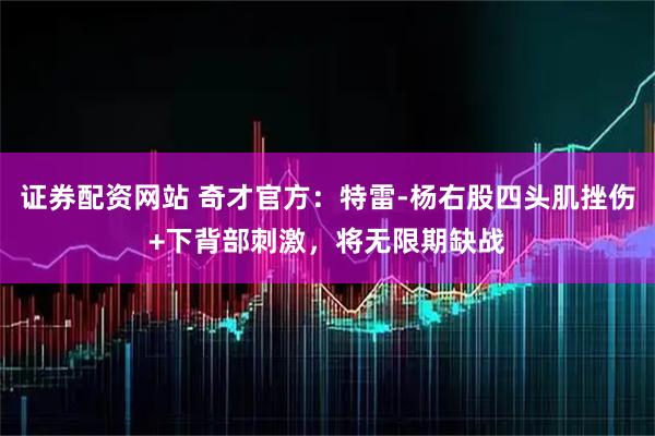 证券配资网站 奇才官方：特雷-杨右股四头肌挫伤+下背部刺激，将无限期缺战