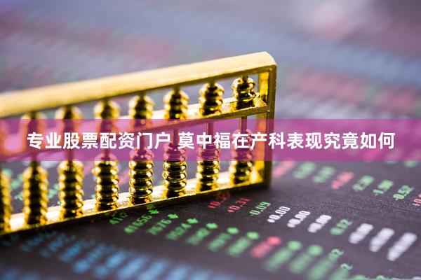 专业股票配资门户 莫中福在产科表现究竟如何