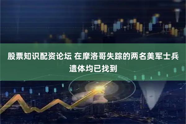 股票知识配资论坛 在摩洛哥失踪的两名美军士兵遗体均已找到