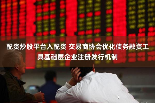 配资炒股平台入配资 交易商协会优化债务融资工具基础层企业注册发行机制
